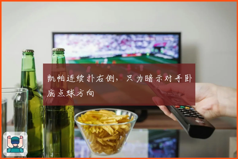 凯帕连续扑右侧，只为暗示对手卧底点球方向