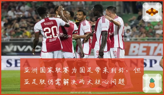 亚洲国家联赛为国足带来利好，但亚足联仍需解决两大核心问题