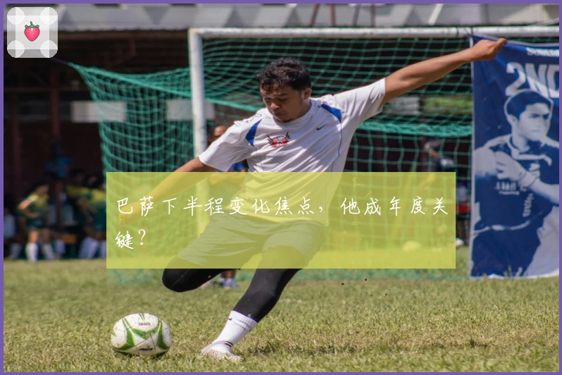 巴萨下半程变化焦点，他成年度关键？