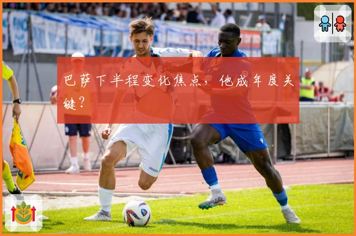 巴萨下半程变化焦点，他成年度关键？