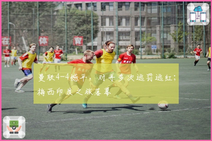 曼联4-4憾平，对手多次逃罚逃红；梅西印度之旅落幕