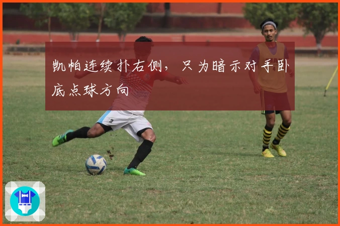 凯帕连续扑右侧，只为暗示对手卧底点球方向